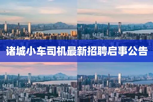 諸城小車司機(jī)最新招聘啟事公告