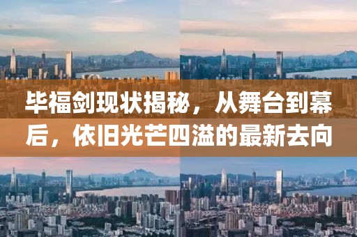 畢福劍現(xiàn)狀揭秘，從舞臺(tái)到幕后，依舊光芒四溢的最新去向
