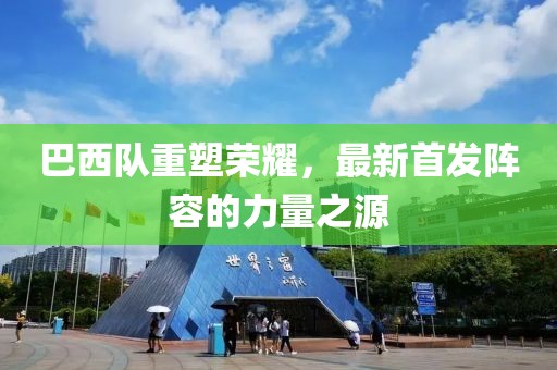 巴西隊(duì)重塑榮耀，最新首發(fā)陣容的力量之源