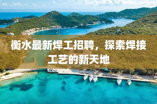 衡水最新焊工招聘，探索焊接工藝的新天地