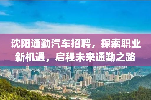 沈陽通勤汽車招聘，探索職業(yè)新機(jī)遇，啟程未來通勤之路