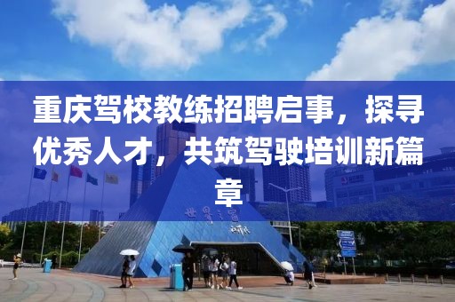 重慶駕校教練招聘啟事，探尋優(yōu)秀人才，共筑駕駛培訓(xùn)新篇章