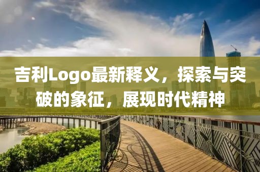 吉利Logo最新釋義，探索與突破的象征，展現(xiàn)時代精神