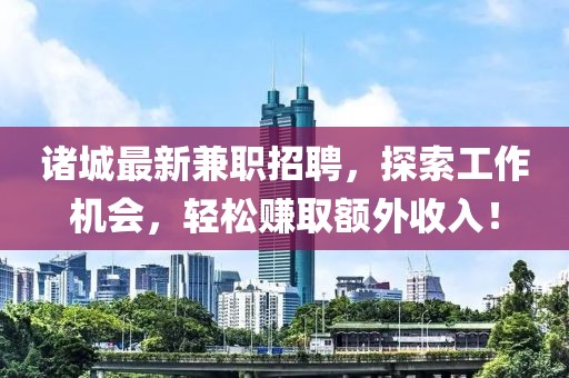 諸城最新兼職招聘，探索工作機會，輕松賺取額外收入！