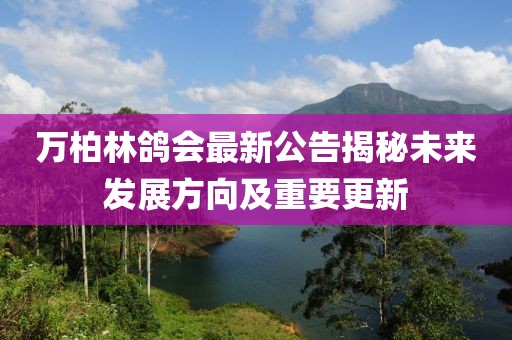 萬(wàn)柏林鴿會(huì)最新公告揭秘未來(lái)發(fā)展方向及重要更新