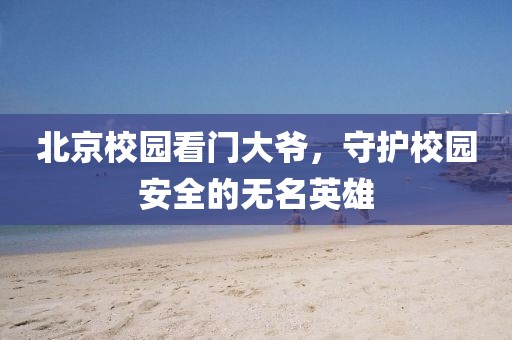 北京校園看門大爺，守護校園安全的無名英雄