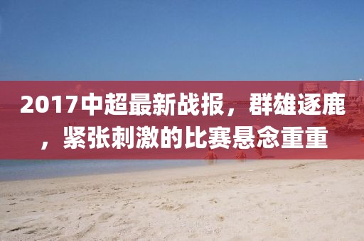 2017中超最新戰(zhàn)報(bào)，群雄逐鹿，緊張刺激的比賽懸念重重