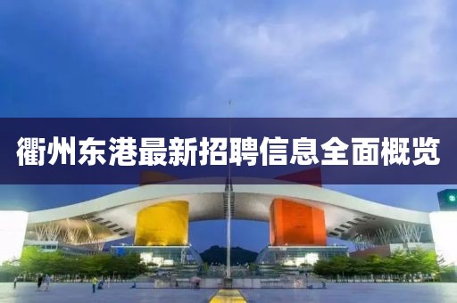 衢州東港最新招聘信息全面概覽
