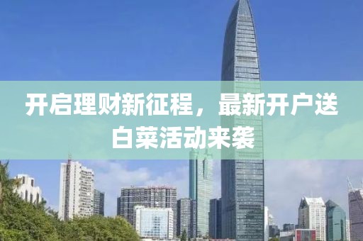 開啟理財(cái)新征程，最新開戶送白菜活動(dòng)來襲