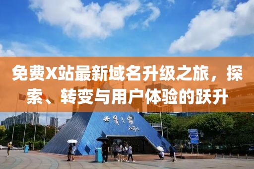 免費X站最新域名升級之旅，探索、轉(zhuǎn)變與用戶體驗的躍升