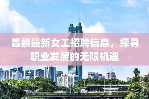 昌黎最新女工招聘信息，探尋職業(yè)發(fā)展的無(wú)限機(jī)遇