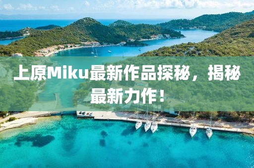 上原Miku最新作品探秘，揭秘最新力作！
