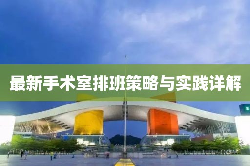 最新手術(shù)室排班策略與實踐詳解