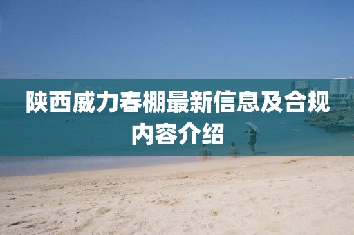 陜西威力春棚最新信息及合規(guī)內(nèi)容介紹