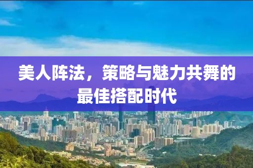 美人陣法，策略與魅力共舞的最佳搭配時代