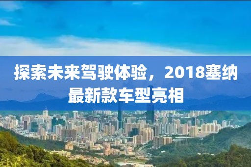 探索未來駕駛體驗，2018塞納最新款車型亮相