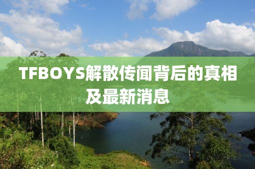 TFBOYS解散傳聞背后的真相及最新消息