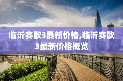 臨沂賽歐3最新價格,臨沂賽歐3最新價格概覽