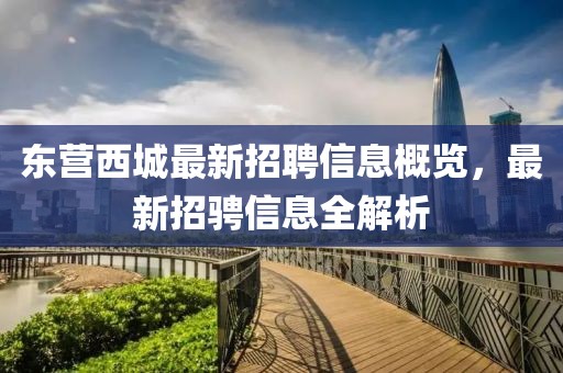 東營(yíng)西城最新招聘信息概覽，最新招騁信息全解析