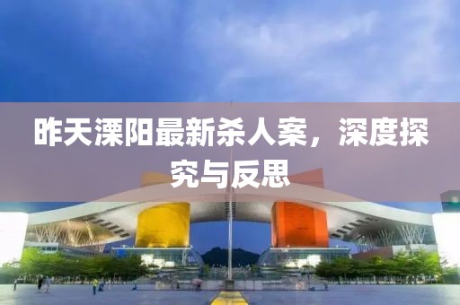 昨天溧陽最新殺人案，深度探究與反思