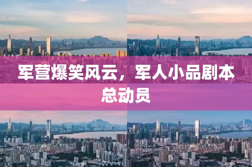 軍營爆笑風(fēng)云，軍人小品劇本總動員