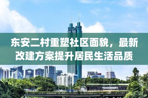 東安二村重塑社區(qū)面貌，最新改建方案提升居民生活品質(zhì)