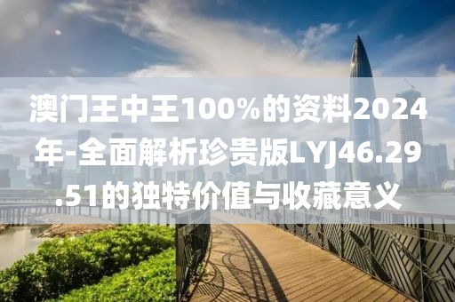 澳門王中王100%的資料2024年-全面解析珍貴版LYJ46.29.51的獨(dú)特價(jià)值與收藏意義