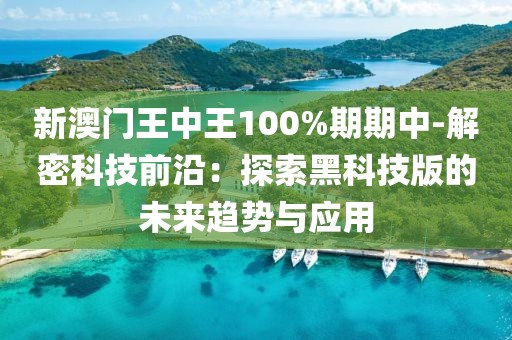新澳門王中王100%期期中-解密科技前沿：探索黑科技版的未來趨勢與應(yīng)用