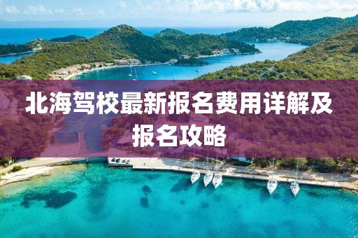 北海駕校最新報(bào)名費(fèi)用詳解及報(bào)名攻略