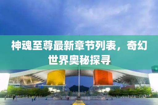 神魂至尊最新章節(jié)列表，奇幻世界奧秘探尋