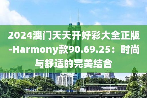 2024澳門(mén)天天開(kāi)好彩大全正版-Harmony款90.69.25：時(shí)尚與舒適的完美結(jié)合
