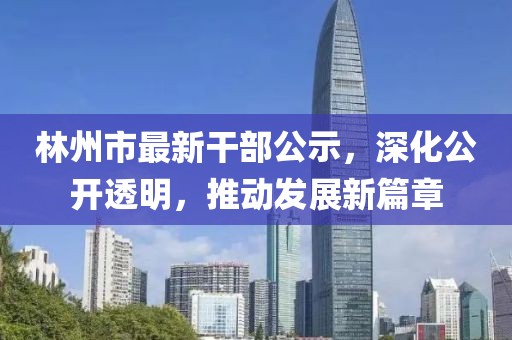 林州市最新干部公示，深化公開透明，推動發(fā)展新篇章