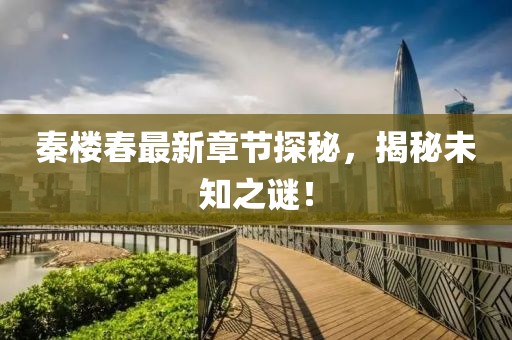 秦樓春最新章節(jié)探秘，揭秘未知之謎！