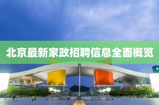 北京最新家政招聘信息全面概覽