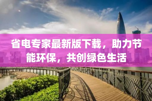 省電專家最新版下載，助力節(jié)能環(huán)保，共創(chuàng)綠色生活