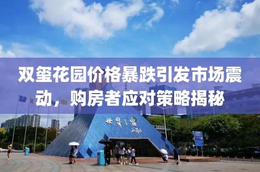 雙璽花園價(jià)格暴跌引發(fā)市場震動(dòng)，購房者應(yīng)對策略揭秘