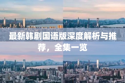 最新韓劇國語版深度解析與推薦，全集一覽