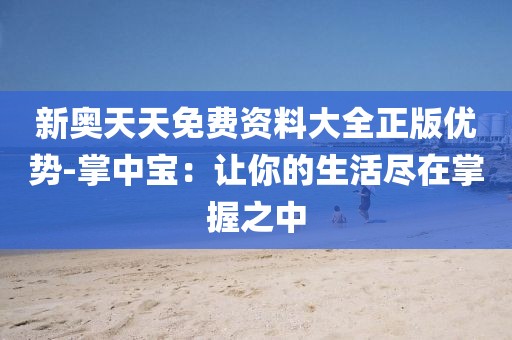 新奧天天免費(fèi)資料大全正版優(yōu)勢(shì)-掌中寶：讓你的生活盡在掌握之中