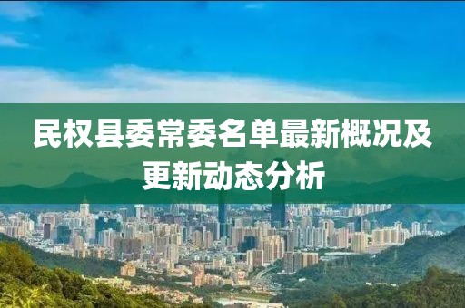 民權(quán)縣委常委名單最新概況及更新動(dòng)態(tài)分析