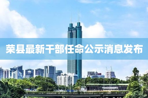 榮縣最新干部任命公示消息發(fā)布