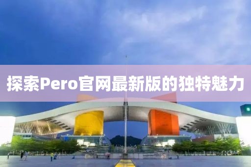探索Pero官網(wǎng)最新版的獨特魅力