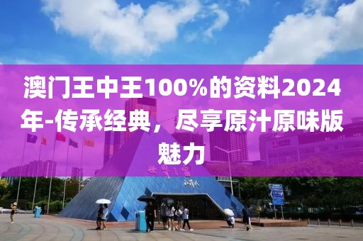 澳門王中王100%的資料2024年-傳承經(jīng)典，盡享原汁原味版魅力