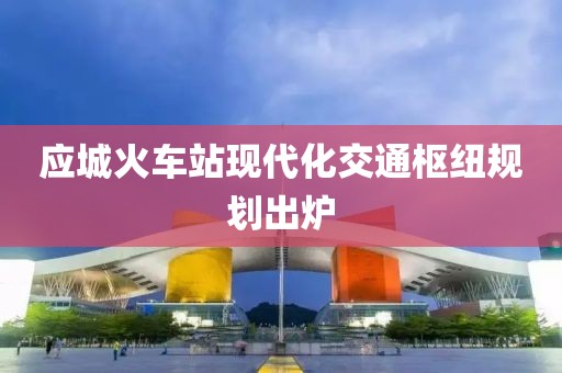 應(yīng)城火車站現(xiàn)代化交通樞紐規(guī)劃出爐