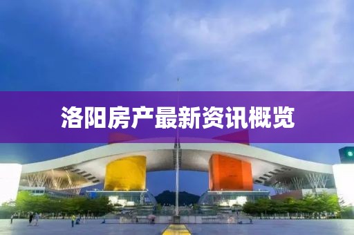 洛陽房產最新資訊概覽