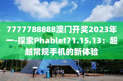 7777788888澳門(mén)開(kāi)獎(jiǎng)2023年一-探索Phablet71.15.13：超越常規(guī)手機(jī)的新體驗(yàn)