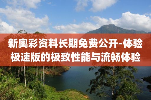 新奧彩資料長期免費公開-體驗極速版的極致性能與流暢體驗