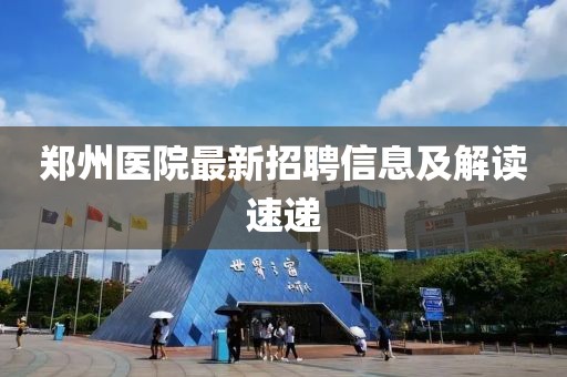 鄭州醫(yī)院最新招聘信息及解讀速遞