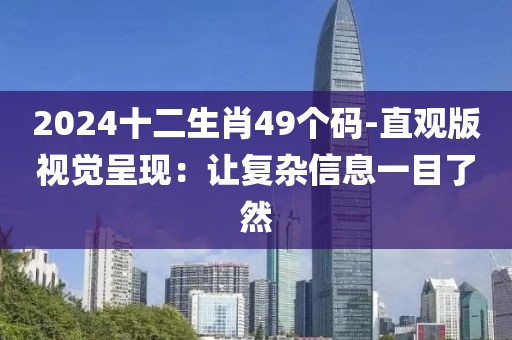 2024十二生肖49個(gè)碼-直觀版視覺呈現(xiàn)：讓復(fù)雜信息一目了然