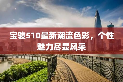 寶駿510最新潮流色彩，個(gè)性魅力盡顯風(fēng)采