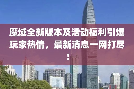魔域全新版本及活動福利引爆玩家熱情，最新消息一網(wǎng)打盡！